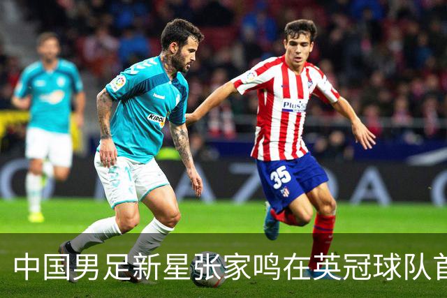 中国男足新星张家鸣在英冠球队首秀，激情上演帽子戏法