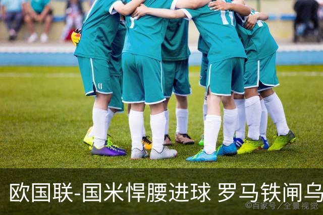 欧国联-国米悍腰进球 罗马铁闸乌龙 意大利2-1胜