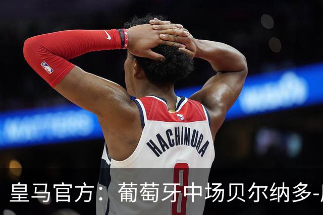 皇马官方：葡萄牙中场贝尔纳多-席尔瓦加盟 签约两年
